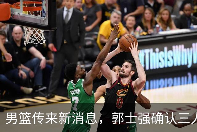 男篮传来新消息，郭士强确认三人缺阵，崔永熙胡明轩挑大梁
